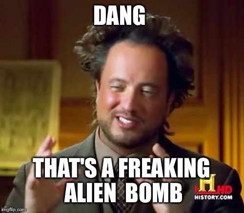 Ancient Aliens Meme | DANG THAT'S A FREAKING ALIEN  BOMB | image tagged in memes,ancient aliens | made w/ Imgflip meme maker