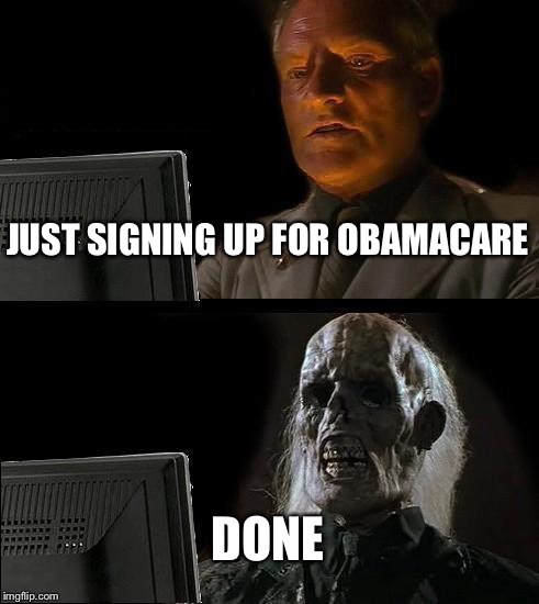 I'll Just Wait Here | JUST SIGNING UP FOR OBAMACARE DONE | image tagged in memes,ill just wait here | made w/ Imgflip meme maker