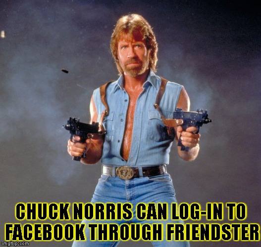 Chuck Norris Guns | CHUCK NORRIS CAN LOG-IN TO FACEBOOK THROUGH FRIENDSTER | image tagged in chuck norris | made w/ Imgflip meme maker