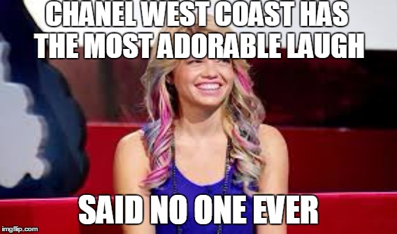 There, I said it | CHANEL WEST COAST HAS THE MOST ADORABLE LAUGH SAID NO ONE EVER | image tagged in hello | made w/ Imgflip meme maker