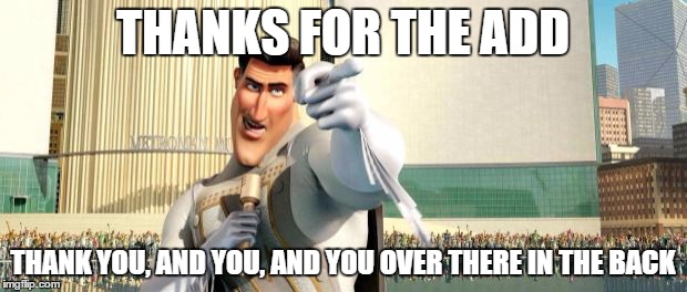 Megamind Thank You Random Citizen | THANKS FOR THE ADD THANK YOU, AND YOU, AND YOU OVER THERE IN THE BACK | image tagged in megamind thank you random citizen | made w/ Imgflip meme maker