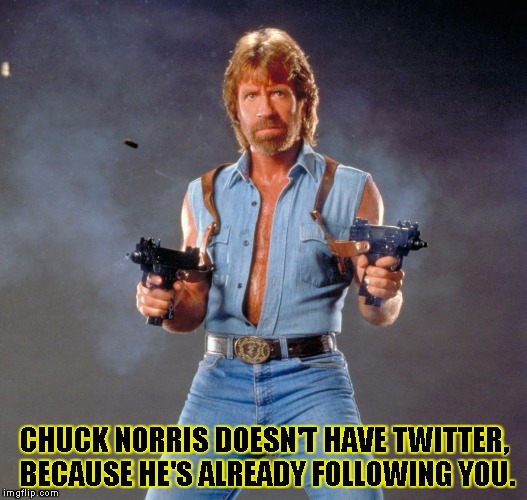 Chuck Norris Guns | CHUCK NORRIS DOESN'T HAVE TWITTER, BECAUSE HE'S ALREADY FOLLOWING YOU. | image tagged in chuck norris | made w/ Imgflip meme maker