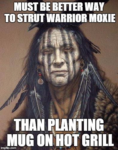 Native American | MUST BE BETTER WAY TO STRUT WARRIOR MOXIE THAN PLANTING MUG ON HOT GRILL | image tagged in native american | made w/ Imgflip meme maker