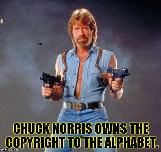 Chuck Norris Guns | CHUCK NORRIS OWNS THE COPYRIGHT TO THE ALPHABET. | image tagged in chuck norris | made w/ Imgflip meme maker