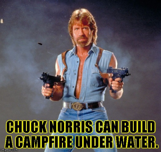 Chuck Norris Guns | CHUCK NORRIS CAN BUILD A CAMPFIRE UNDER WATER. | image tagged in chuck norris | made w/ Imgflip meme maker