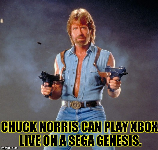 Chuck Norris Guns Meme | CHUCK NORRIS CAN PLAY XBOX LIVE ON A SEGA GENESIS. | image tagged in chuck norris | made w/ Imgflip meme maker