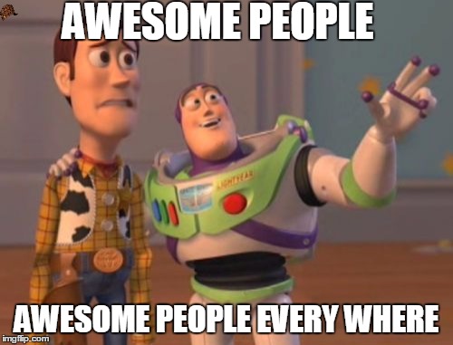 X, X Everywhere | AWESOME PEOPLE AWESOME PEOPLE EVERY WHERE | image tagged in memes,x x everywhere,scumbag | made w/ Imgflip meme maker