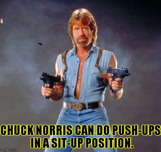 Chuck Norris Guns Meme | CHUCK NORRIS CAN DO PUSH-UPS IN A SIT-UP POSITION. | image tagged in chuck norris | made w/ Imgflip meme maker