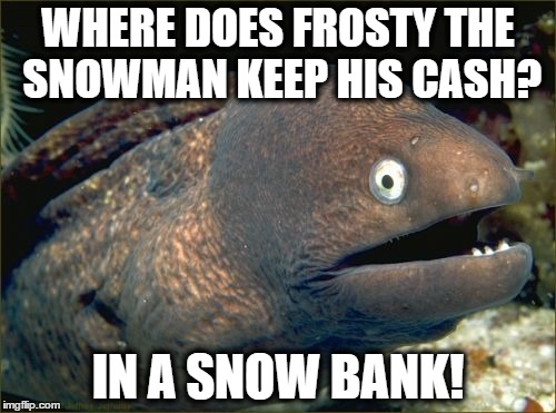 Bad Joke Eel (1) | WHERE DOES FROSTY THE SNOWMAN KEEP HIS CASH? IN A SNOW BANK! | image tagged in memes,bad joke eel,frosty,money,snow | made w/ Imgflip meme maker
