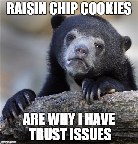 Confession Bear Meme | RAISIN CHIP COOKIES ARE WHY I HAVE TRUST ISSUES | image tagged in memes,confession bear | made w/ Imgflip meme maker