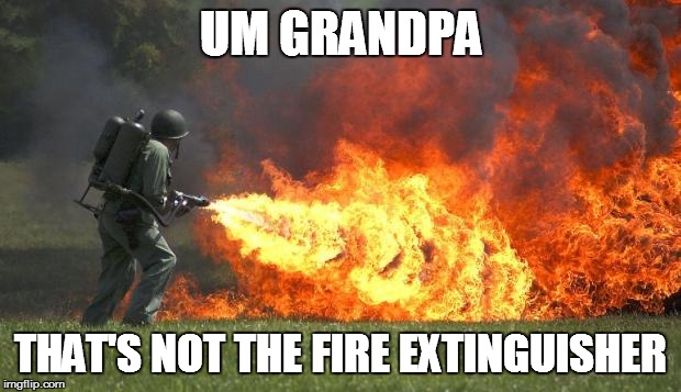 flamethrower | UM GRANDPA THAT'S NOT THE FIRE EXTINGUISHER | image tagged in flamethrower | made w/ Imgflip meme maker