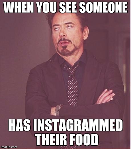 Oh, joy! Seeing photos of a complete stranger's meal is always the highlight of my day! | WHEN YOU SEE SOMEONE HAS INSTAGRAMMED THEIR FOOD | image tagged in why the,hell are,you reading,these tags,anyway | made w/ Imgflip meme maker