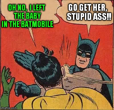 Batman Slapping Robin Meme | OH NO,  I LEFT THE BABY IN THE BATMOBILE GO GET HER,  STUPID ASS!! | image tagged in memes,batman slapping robin | made w/ Imgflip meme maker