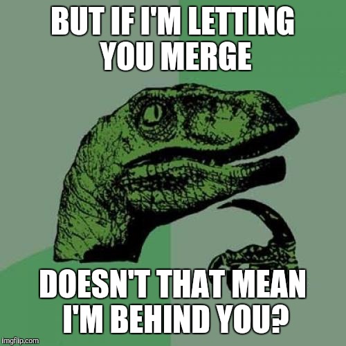 Philosoraptor Meme | BUT IF I'M LETTING YOU MERGE DOESN'T THAT MEAN I'M BEHIND YOU? | image tagged in memes,philosoraptor | made w/ Imgflip meme maker