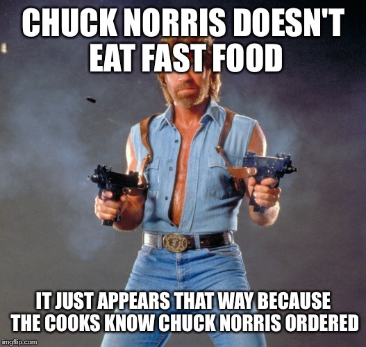 Chuck Norris Guns Meme | CHUCK NORRIS DOESN'T EAT FAST FOOD IT JUST APPEARS THAT WAY BECAUSE THE COOKS KNOW CHUCK NORRIS ORDERED | image tagged in chuck norris | made w/ Imgflip meme maker
