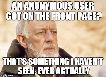 Obi Wan Kenobi | AN ANONYMOUS USER GOT ON THE FRONT PAGE? THAT'S SOMETHING I HAVEN'T SEEN, EVER ACTUALLY | image tagged in memes,obi wan kenobi | made w/ Imgflip meme maker