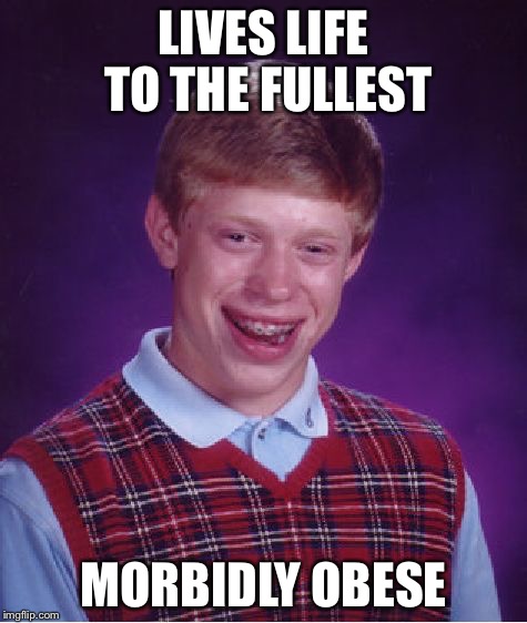Bad Luck Brian Meme | LIVES LIFE TO THE FULLEST MORBIDLY OBESE | image tagged in memes,bad luck brian | made w/ Imgflip meme maker