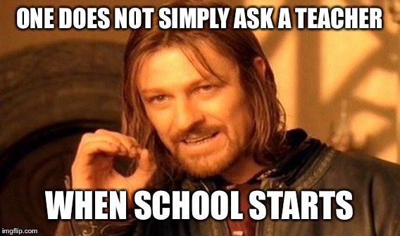 One Does Not Simply | ONE DOES NOT SIMPLY ASK A TEACHER WHEN SCHOOL STARTS | image tagged in memes,one does not simply | made w/ Imgflip meme maker