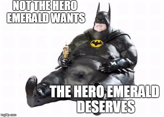 Sitting Fat Batman | NOT THE HERO EMERALD WANTS THE HERO EMERALD DESERVES | image tagged in sitting fat batman | made w/ Imgflip meme maker