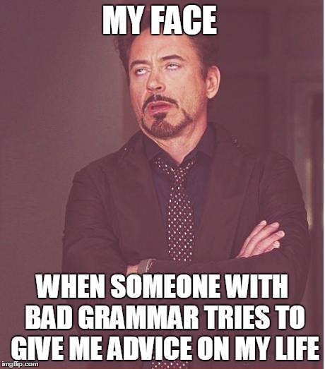 Face You Make Robert Downey Jr | MY FACE WHEN SOMEONE WITH BAD GRAMMAR TRIES TO GIVE ME ADVICE ON MY LIFE | image tagged in memes,face you make robert downey jr | made w/ Imgflip meme maker