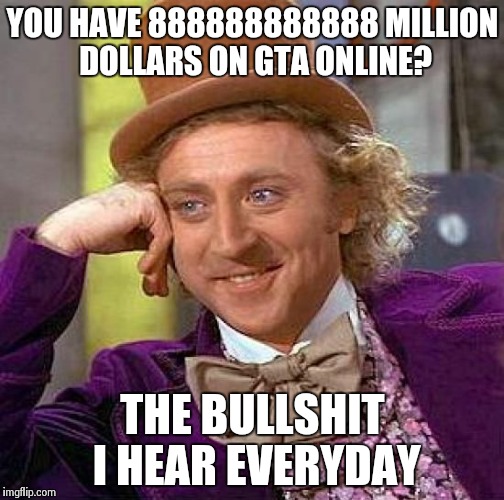 Creepy Condescending Wonka | YOU HAVE 888888888888 MILLION DOLLARS ON GTA ONLINE? THE BULLSHIT I HEAR EVERYDAY | image tagged in memes,creepy condescending wonka | made w/ Imgflip meme maker