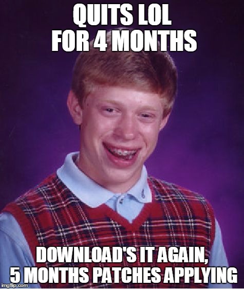 Bad Luck Brian | QUITS LOL FOR 4 MONTHS DOWNLOAD'S IT AGAIN, 5 MONTHS PATCHES APPLYING | image tagged in memes,bad luck brian | made w/ Imgflip meme maker