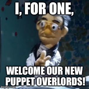 don't get hustled | I, FOR ONE, WELCOME OUR NEW PUPPET OVERLORDS! | image tagged in don't get hustled | made w/ Imgflip meme maker