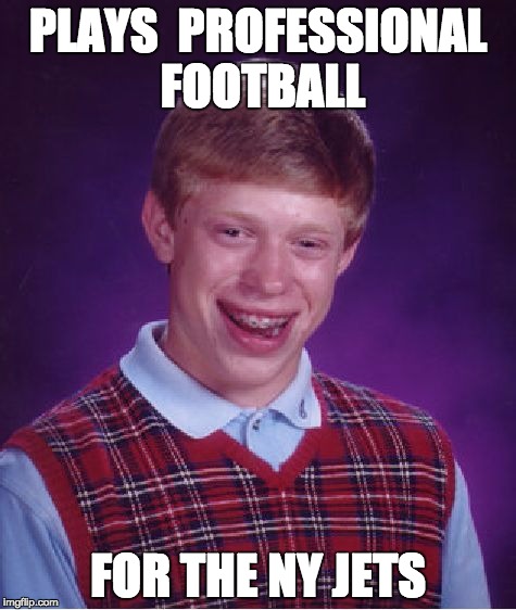 Bad Luck Brian | PLAYS  PROFESSIONAL FOOTBALL FOR THE NY JETS | image tagged in memes,bad luck brian | made w/ Imgflip meme maker