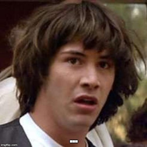 Conspiracy Keanu Meme | ... | image tagged in memes,conspiracy keanu | made w/ Imgflip meme maker