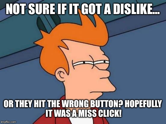 Futurama Fry Meme | NOT SURE IF IT GOT A DISLIKE... OR THEY HIT THE WRONG BUTTON?
HOPEFULLY IT WAS A MISS CLICK! | image tagged in memes,futurama fry | made w/ Imgflip meme maker