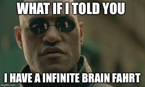 Matrix Morpheus | WHAT IF I TOLD YOU I HAVE A INFINITE BRAIN FAHRT | image tagged in memes,matrix morpheus | made w/ Imgflip meme maker