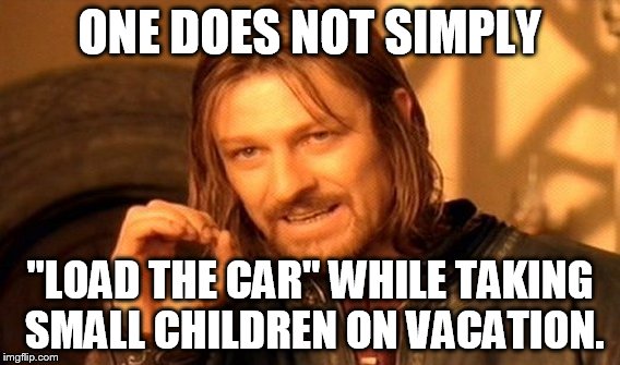 One Does Not Simply | ONE DOES NOT SIMPLY "LOAD THE CAR" WHILE TAKING SMALL CHILDREN ON VACATION. | image tagged in memes,one does not simply | made w/ Imgflip meme maker
