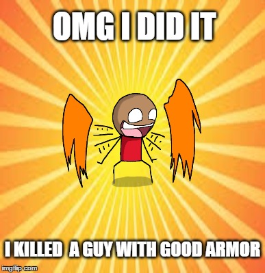 OMG I DID IT I KILLED  A GUY WITH GOOD ARMOR | made w/ Imgflip meme maker