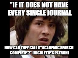 Keanu Reeves | "IF IT DOES NOT HAVE EVERY SINGLE JOURNAL HOW CAN THEY CALL IT 'ACADEMIC SEARCH COMPLETE'?"  (NICOLETTE'S PATRON) | image tagged in keanu reeves | made w/ Imgflip meme maker