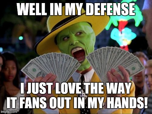 WELL IN MY DEFENSE I JUST LOVE THE WAY IT FANS OUT IN MY HANDS! | made w/ Imgflip meme maker