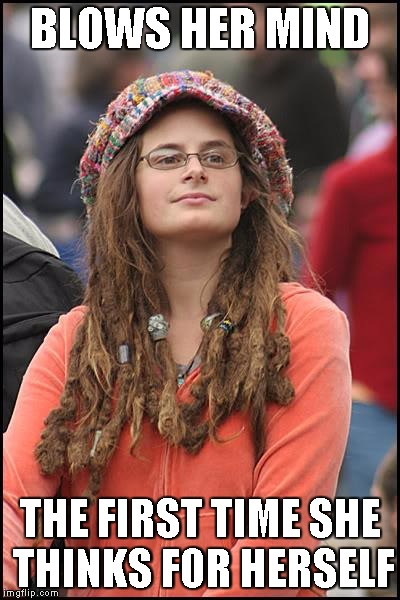 College Liberal Meme | BLOWS HER MIND THE FIRST TIME SHE THINKS FOR HERSELF | image tagged in memes,college liberal | made w/ Imgflip meme maker