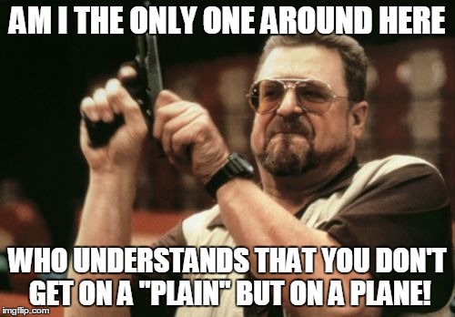 Am I The Only One Around Here | AM I THE ONLY ONE AROUND HERE WHO UNDERSTANDS THAT YOU DON'T GET ON A "PLAIN" BUT ON A PLANE! | image tagged in memes,am i the only one around here | made w/ Imgflip meme maker
