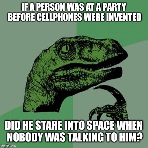 Philosoraptor Meme | IF A PERSON WAS AT A PARTY BEFORE CELLPHONES WERE INVENTED DID HE STARE INTO SPACE WHEN NOBODY WAS TALKING TO HIM? | image tagged in memes,philosoraptor | made w/ Imgflip meme maker