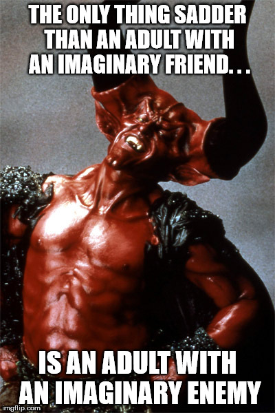 Satan: The Imaginary Enemy of Adults | THE ONLY THING SADDER THAN AN ADULT WITH AN IMAGINARY FRIEND. . . IS AN ADULT WITH AN IMAGINARY ENEMY | image tagged in satan,christianity,jesus | made w/ Imgflip meme maker