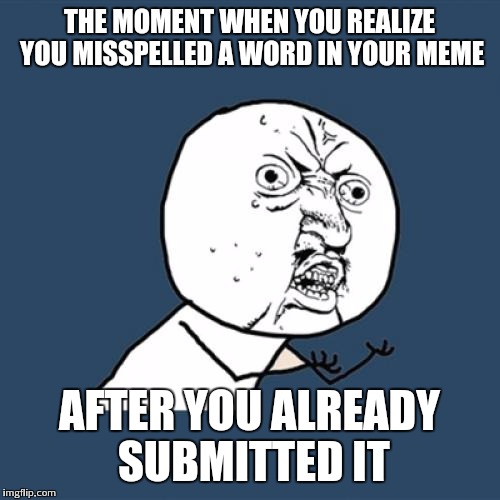 Y U No Meme | THE MOMENT WHEN YOU REALIZE YOU MISSPELLED A WORD IN YOUR MEME AFTER YOU ALREADY SUBMITTED IT | image tagged in memes,y u no | made w/ Imgflip meme maker