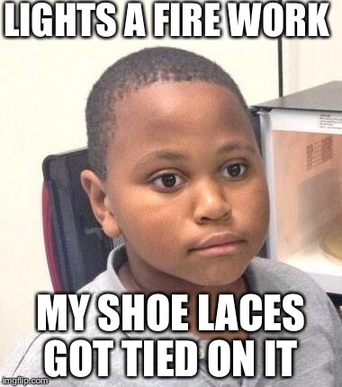 Minor Mistake Marvin Meme | LIGHTS A FIRE WORK MY SHOE LACES GOT TIED ON IT | image tagged in memes,minor mistake marvin | made w/ Imgflip meme maker