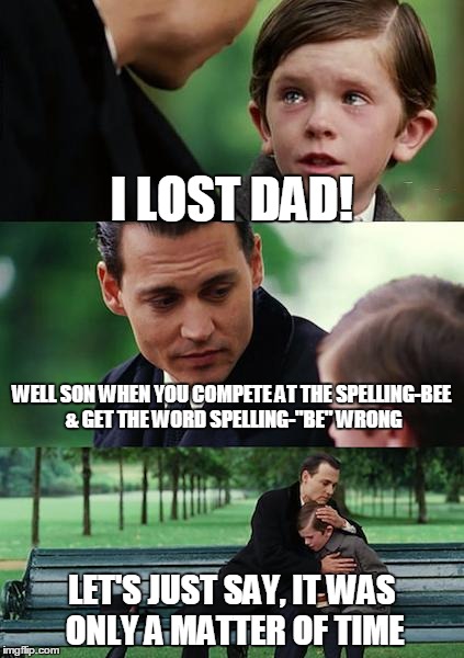 Finding Neverland Meme | I LOST DAD! WELL SON WHEN YOU COMPETE AT THE SPELLING-BEE & GET THE WORD SPELLING-"BE" WRONG LET'S JUST SAY, IT WAS ONLY A MATTER OF TIME | image tagged in memes,finding neverland | made w/ Imgflip meme maker