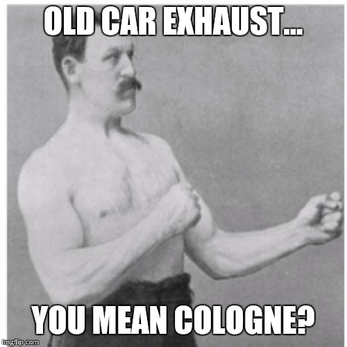 Overly Manly Man Meme | OLD CAR EXHAUST... YOU MEAN COLOGNE? | image tagged in memes,overly manly man | made w/ Imgflip meme maker