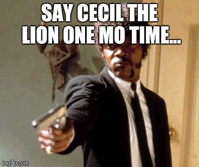 Say That Again I Dare You Meme | SAY CECIL THE LION ONE MO TIME... | image tagged in memes,say that again i dare you | made w/ Imgflip meme maker