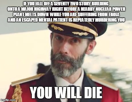 Captain Obvious | IF YOU FALL OFF A SEVENTY TWO STORY BUILDING ONTO A MAJOR HIGHWAY RIGHT BEFORE A NEARBY NUCLEAR POWER PLANT MELTS DOWN  WHILE YOU ARE SUFFER | image tagged in captain obvious,die,death,obvious | made w/ Imgflip meme maker