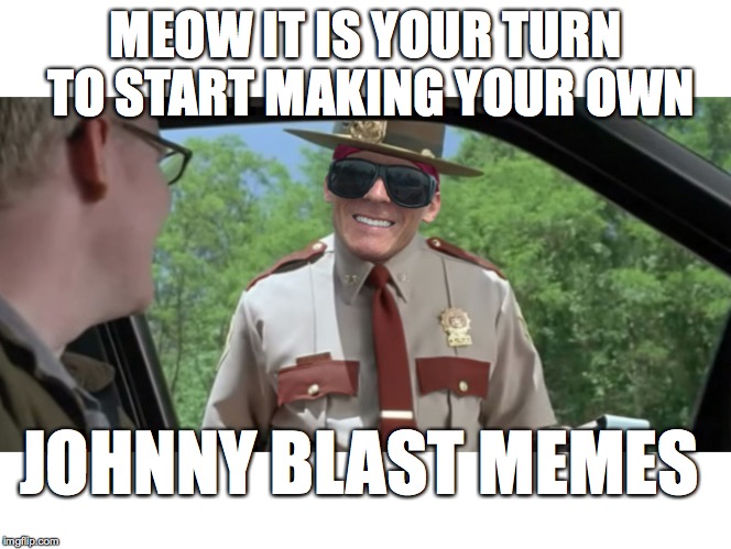 MEOW IT IS YOUR TURN TO START MAKING YOUR OWN JOHNNY BLAST MEMES | made w/ Imgflip meme maker