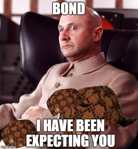 BOND I HAVE BEEN EXPECTING YOU | image tagged in scumbond,scumbag | made w/ Imgflip meme maker