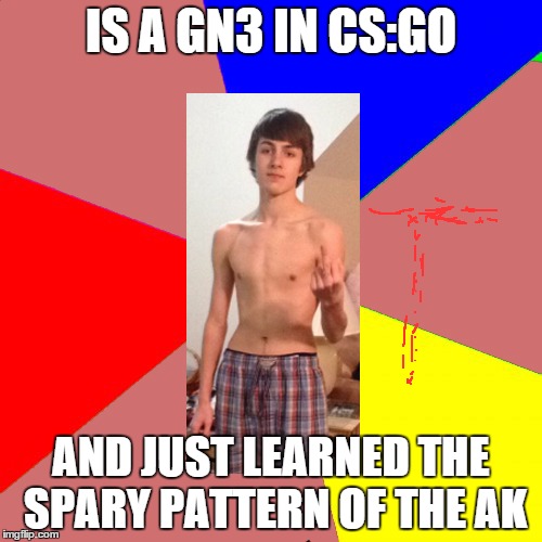 IS A GN3 IN CS:GO AND JUST LEARNED THE SPARY PATTERN OF THE AK | made w/ Imgflip meme maker