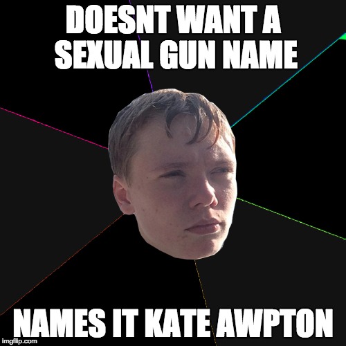 DOESNT WANT A SEXUAL GUN NAME NAMES IT KATE AWPTON | made w/ Imgflip meme maker