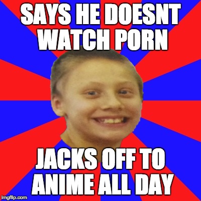 SAYS HE DOESNT WATCH PORN JACKS OFF TO ANIME ALL DAY | made w/ Imgflip meme maker